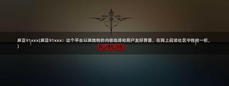 www.麻豆精品：麻豆91xxx(麻豆91xxx：这个平台以其独特的内容选择和用户友好界面，在网上阅