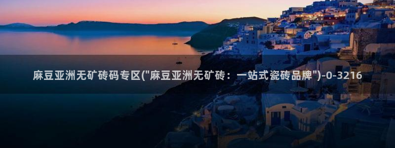 麻豆精品：麻豆亚洲无矿砖码专区(\